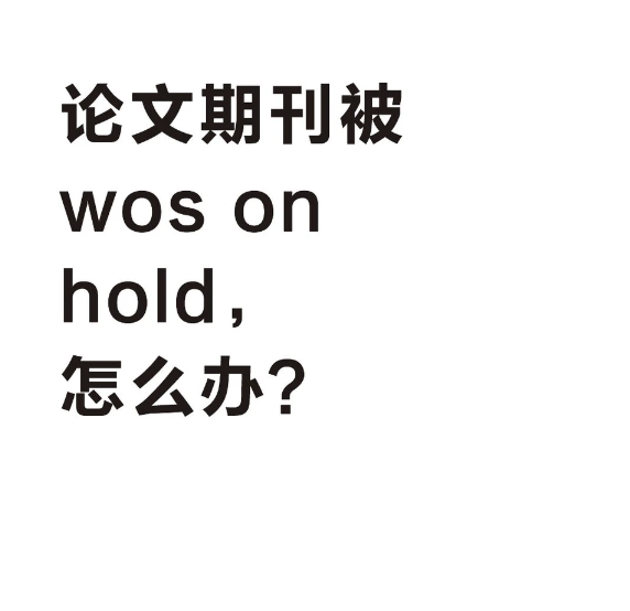 sci论文期刊被wos on hold该怎么办?这篇文章还能发挥作用吗?