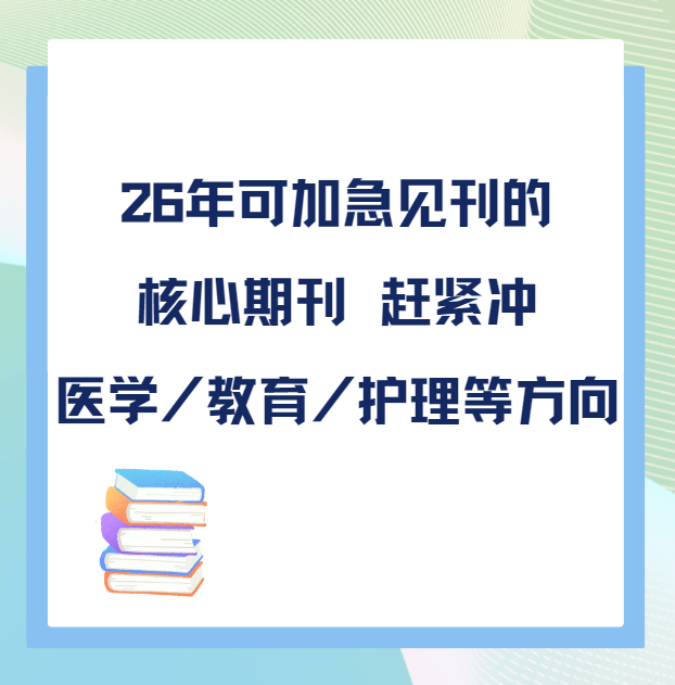 26年可加急见刊的核心期刊：医学，教育，护理等热门方向，赶紧冲